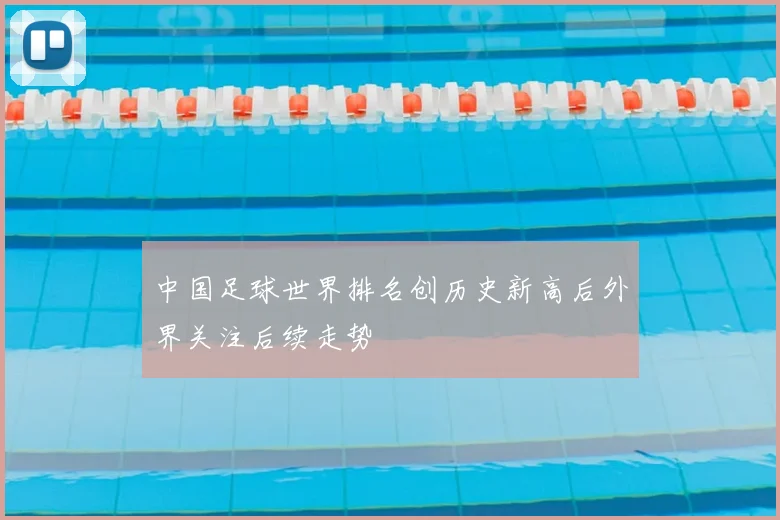 中国足球世界排名创历史新高后外界关注后续走势