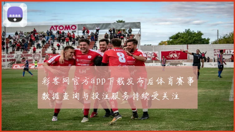 彩客网官方app下载发布后体育赛事数据查询与投注服务持续受关注